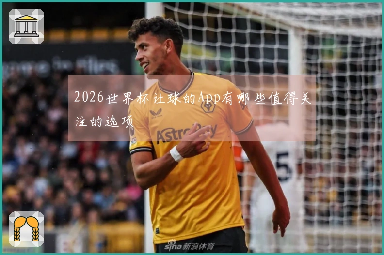 2026世界杯让球的App有哪些值得关注的选项