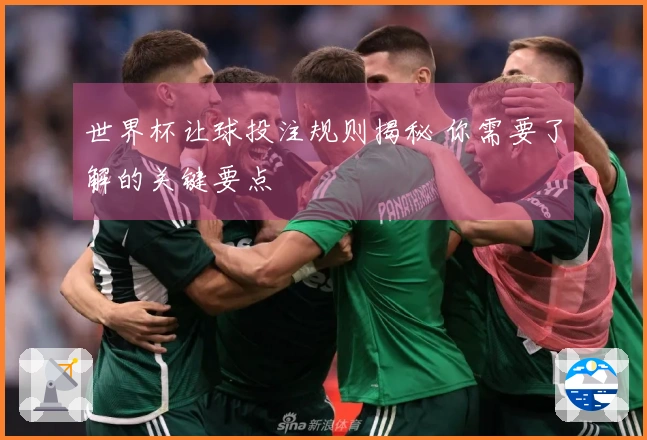 世界杯让球投注规则揭秘 你需要了解的关键要点
