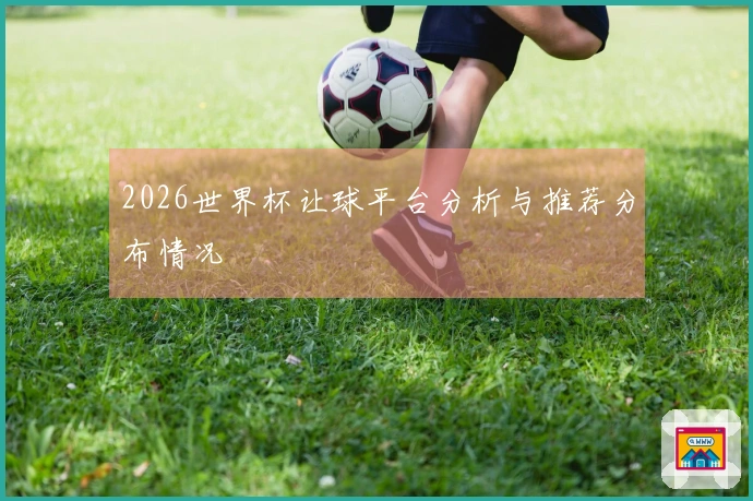2026世界杯让球平台分析与推荐分布情况