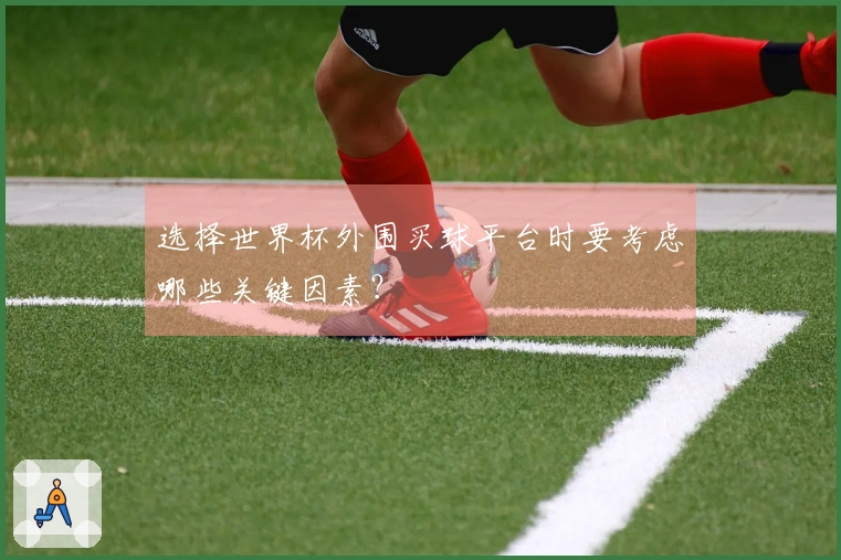 选择世界杯外围买球平台时要考虑哪些关键因素？