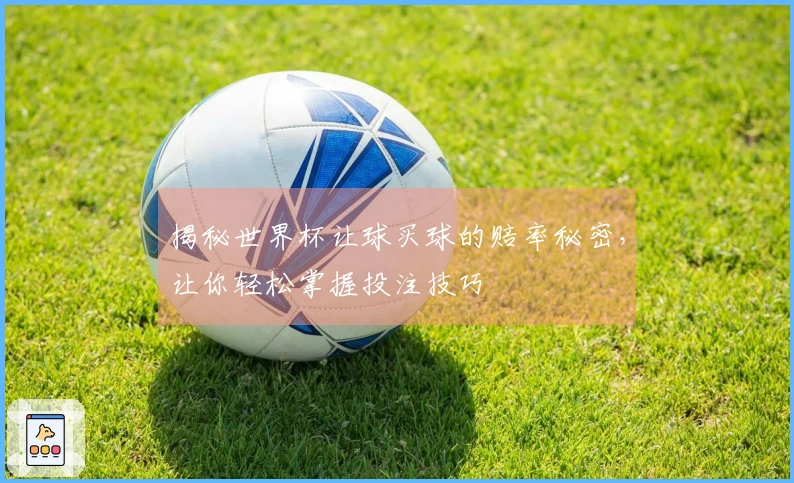 揭秘世界杯让球买球的赔率秘密，让你轻松掌握投注技巧