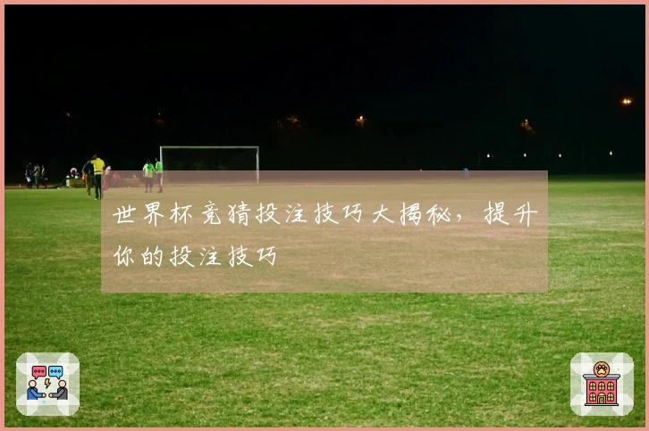 世界杯竞猜投注技巧大揭秘，提升你的投注技巧